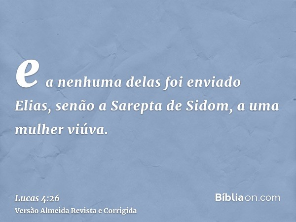 e a nenhuma delas foi enviado Elias, senão a Sarepta de Sidom, a uma mulher viúva.