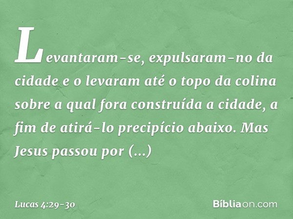 Levantaram-se, expulsaram-no da cidade e o levaram até o topo da colina sobre a qual fora construída a cidade, a fim de atirá-lo precipício abaixo. Mas Jesus pa