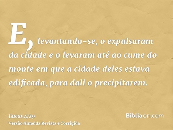 E, levantando-se, o expulsaram da cidade e o levaram até ao cume do monte em que a cidade deles estava edificada, para dali o precipitarem.