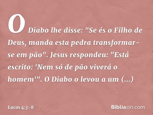 O Diabo lhe disse: "Se és o Filho de Deus, manda esta pedra transformar-se em pão". Jesus respondeu: "Está escrito: 'Nem só de pão viverá o homem'". O Diabo o l