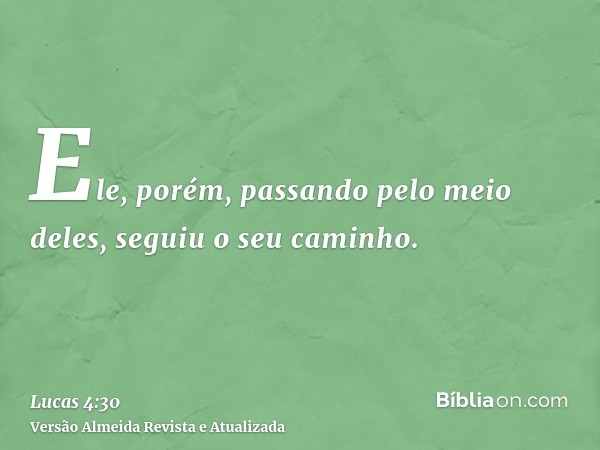 Ele, porém, passando pelo meio deles, seguiu o seu caminho.