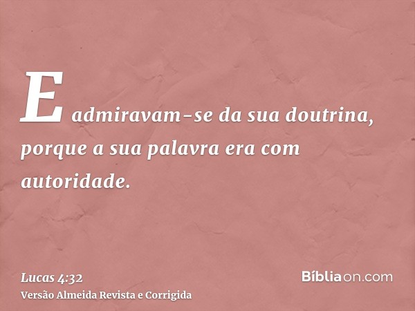 E admiravam-se da sua doutrina, porque a sua palavra era com autoridade.