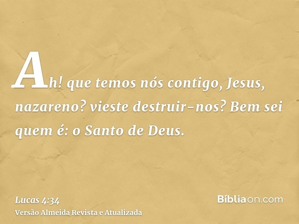 Ah! que temos nós contigo, Jesus, nazareno? vieste destruir-nos? Bem sei quem é: o Santo de Deus.