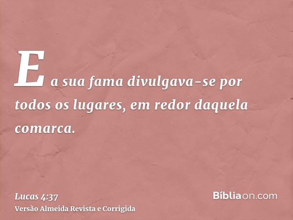 E a sua fama divulgava-se por todos os lugares, em redor daquela comarca.