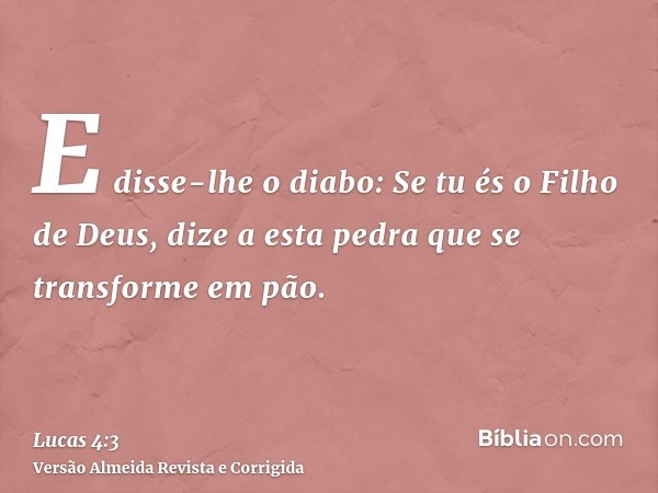 E disse-lhe o diabo: Se tu és o Filho de Deus, dize a esta pedra que se transforme em pão.
