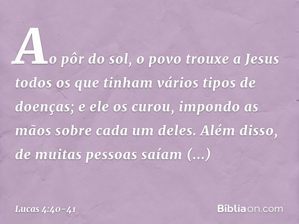 Ao pôr do sol, o povo trouxe a Jesus todos os que tinham vários tipos de doenças; e ele os curou, impondo as mãos sobre cada um deles. Além disso, de muitas pes