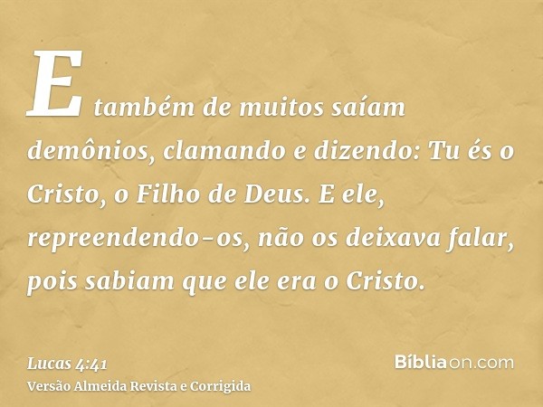E também de muitos saíam demônios, clamando e dizendo: Tu és o Cristo, o Filho de Deus. E ele, repreendendo-os, não os deixava falar, pois sabiam que ele era o 