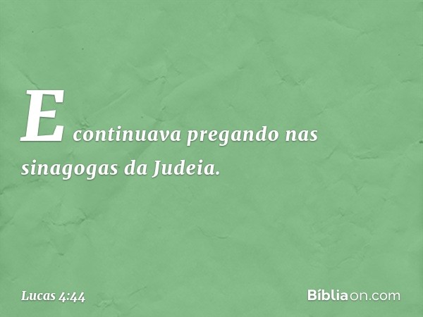 E continuava pregando nas sinagogas da Judeia. -- Lucas 4:44