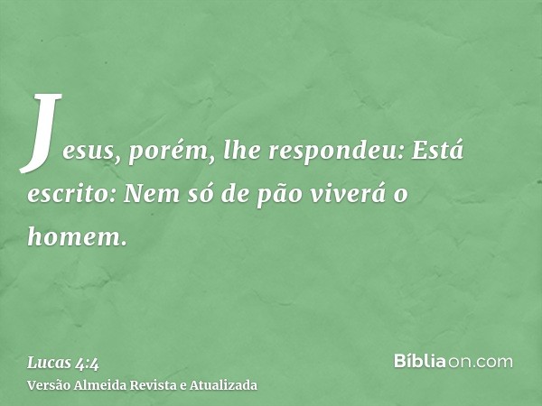 Jesus, porém, lhe respondeu: Está escrito: Nem só de pão viverá o homem.