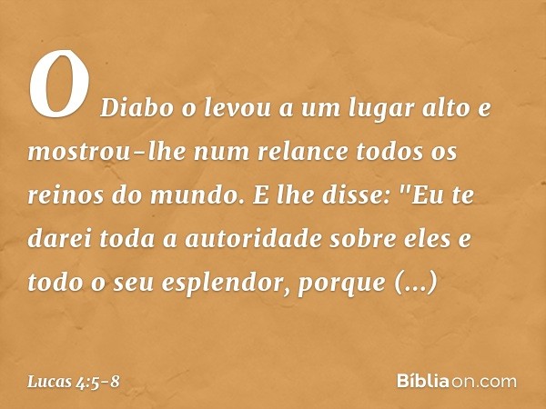 O Diabo o levou a um lugar alto e mostrou-lhe num relance todos os reinos do mundo. E lhe disse: "Eu te darei toda a autoridade sobre eles e todo o seu esplendo