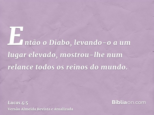 Então o Diabo, levando-o a um lugar elevado, mostrou-lhe num relance todos os reinos do mundo.