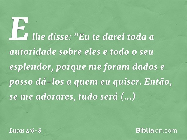 E lhe disse: "Eu te darei toda a autoridade sobre eles e todo o seu esplendor, porque me foram dados e posso dá-los a quem eu quiser. Então, se me adorares, tud