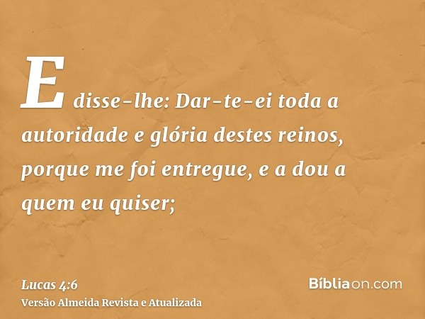 E disse-lhe: Dar-te-ei toda a autoridade e glória destes reinos, porque me foi entregue, e a dou a quem eu quiser;