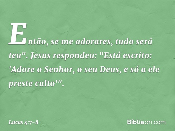 Então, se me adorares, tudo será teu". Jesus respondeu: "Está escrito: 'Adore o Senhor, o seu Deus, e só a ele preste culto'". -- Lucas 4:7-8