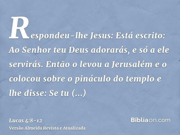 Respondeu-lhe Jesus: Está escrito: Ao Senhor teu Deus adorarás, e só a ele servirás.Então o levou a Jerusalém e o colocou sobre o pináculo do templo e lhe disse