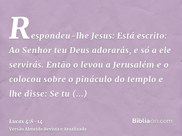 Respondeu-lhe Jesus: Está escrito: Ao Senhor teu Deus adorarás, e só a ele servirás.Então o levou a Jerusalém e o colocou sobre o pináculo do templo e lhe disse