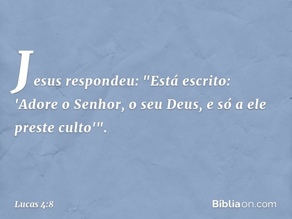 Jesus respondeu: "Está escrito: 'Adore o Senhor, o seu Deus, e só a ele preste culto'". -- Lucas 4:8