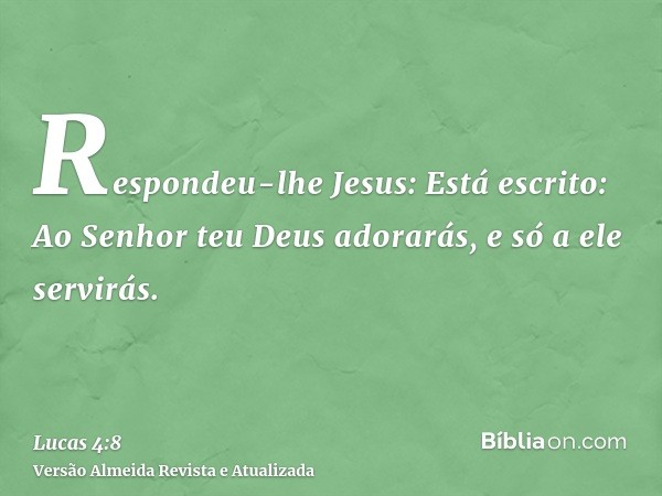 Respondeu-lhe Jesus: Está escrito: Ao Senhor teu Deus adorarás, e só a ele servirás.