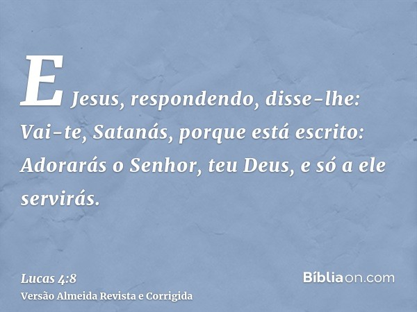 E Jesus, respondendo, disse-lhe: Vai-te, Satanás, porque está escrito: Adorarás o Senhor, teu Deus, e só a ele servirás.