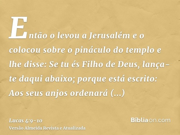 Então o levou a Jerusalém e o colocou sobre o pináculo do templo e lhe disse: Se tu és Filho de Deus, lança-te daqui abaixo;porque está escrito: Aos seus anjos 