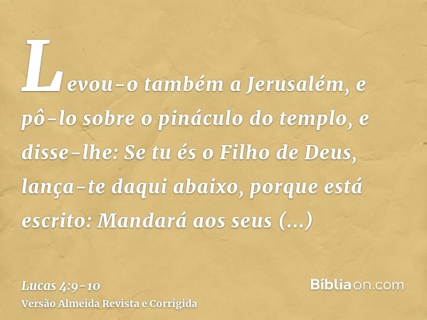 Levou-o também a Jerusalém, e pô-lo sobre o pináculo do templo, e disse-lhe: Se tu és o Filho de Deus, lança-te daqui abaixo,porque está escrito: Mandará aos se