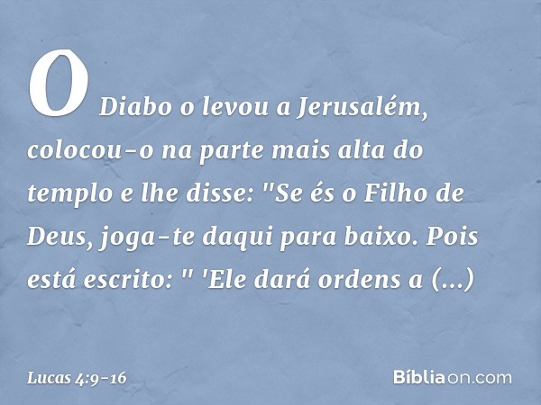 O Diabo o levou a Jerusalém, colocou-o na parte mais alta do templo e lhe disse: "Se és o Filho de Deus, joga-te daqui para baixo. Pois está escrito:
" 'Ele dar
