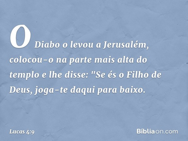 O Diabo o levou a Jerusalém, colocou-o na parte mais alta do templo e lhe disse: "Se és o Filho de Deus, joga-te daqui para baixo. -- Lucas 4:9