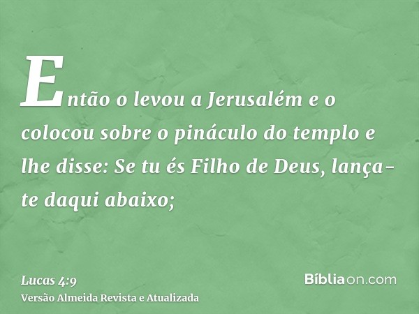 Então o levou a Jerusalém e o colocou sobre o pináculo do templo e lhe disse: Se tu és Filho de Deus, lança-te daqui abaixo;