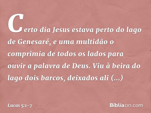 Certo dia Jesus estava perto do lago de Genesaré, e uma multidão o comprimia de todos os lados para ouvir a palavra de Deus. Viu à beira do lago dois barcos, de