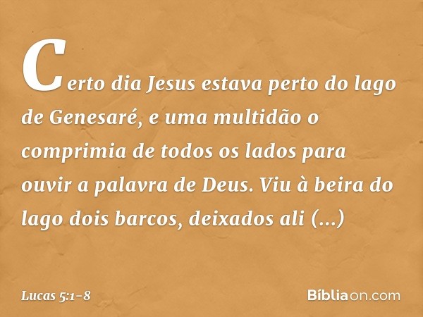 Certo dia Jesus estava perto do lago de Genesaré, e uma multidão o comprimia de todos os lados para ouvir a palavra de Deus. Viu à beira do lago dois barcos, de