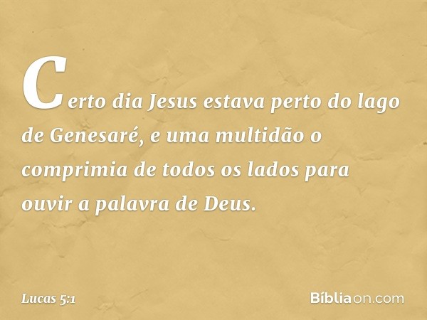 Certo dia Jesus estava perto do lago de Genesaré, e uma multidão o comprimia de todos os lados para ouvir a palavra de Deus. -- Lucas 5:1