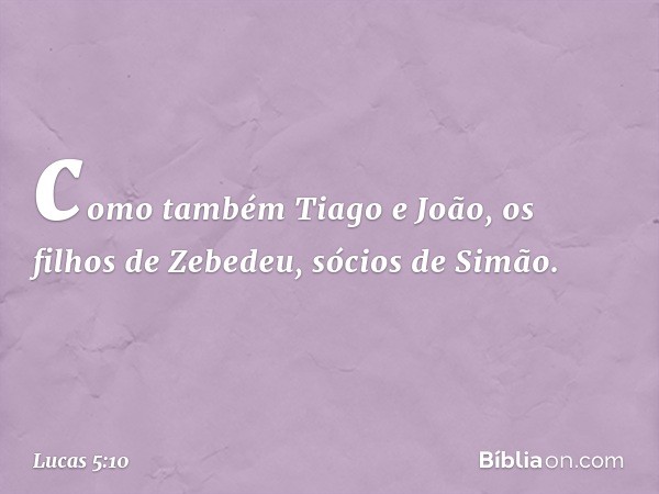 como também Tiago e João, os filhos de Zebedeu, sócios de Simão. -- Lucas 5:10