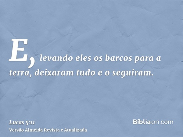 E, levando eles os barcos para a terra, deixaram tudo e o seguiram.