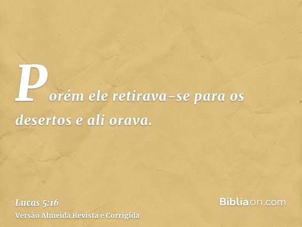 Porém ele retirava-se para os desertos e ali orava.