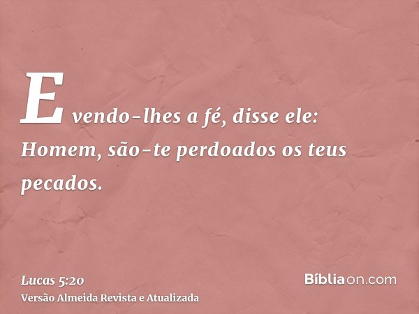 E vendo-lhes a fé, disse ele: Homem, são-te perdoados os teus pecados.