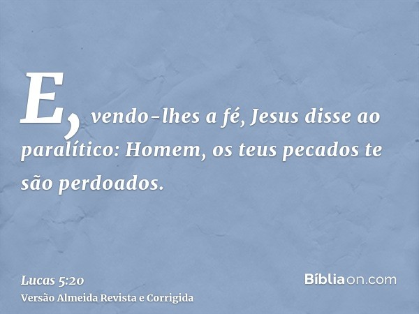 E, vendo-lhes a fé, Jesus disse ao paralítico: Homem, os teus pecados te são perdoados.