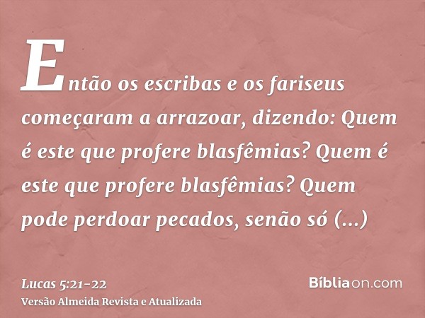 Então os escribas e os fariseus começaram a arrazoar, dizendo: Quem é este que profere blasfêmias? Quem é este que profere blasfêmias? Quem pode perdoar pecados