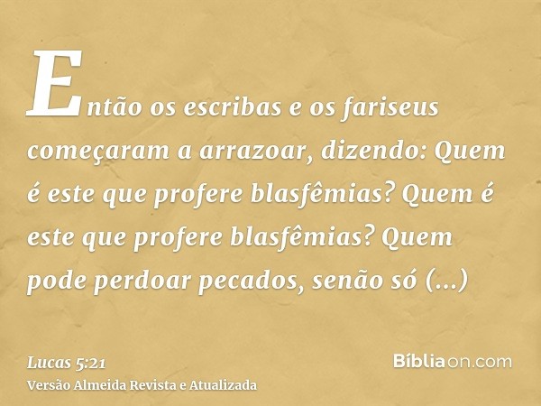 Então os escribas e os fariseus começaram a arrazoar, dizendo: Quem é este que profere blasfêmias? Quem é este que profere blasfêmias? Quem pode perdoar pecados