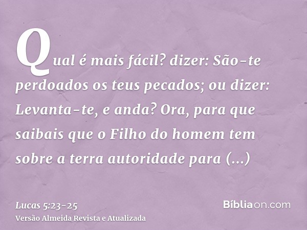 Qual é mais fácil? dizer: São-te perdoados os teus pecados; ou dizer: Levanta-te, e anda?Ora, para que saibais que o Filho do homem tem sobre a terra autoridade