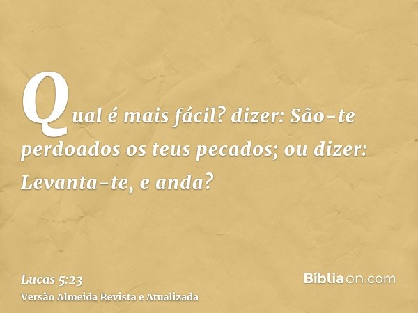 Qual é mais fácil? dizer: São-te perdoados os teus pecados; ou dizer: Levanta-te, e anda?