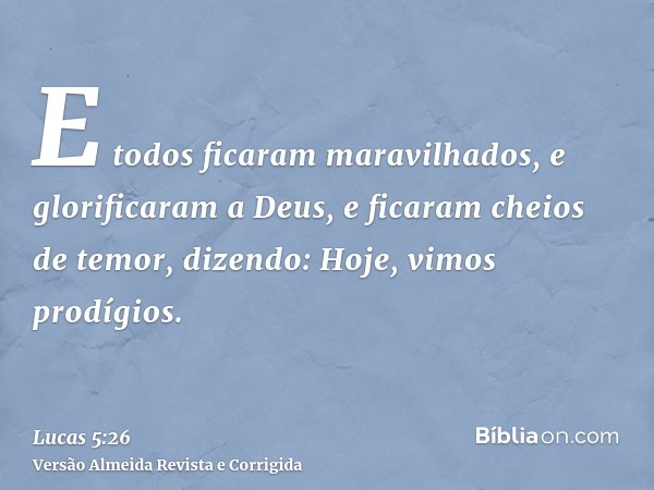 E todos ficaram maravilhados, e glorificaram a Deus, e ficaram cheios de temor, dizendo: Hoje, vimos prodígios.