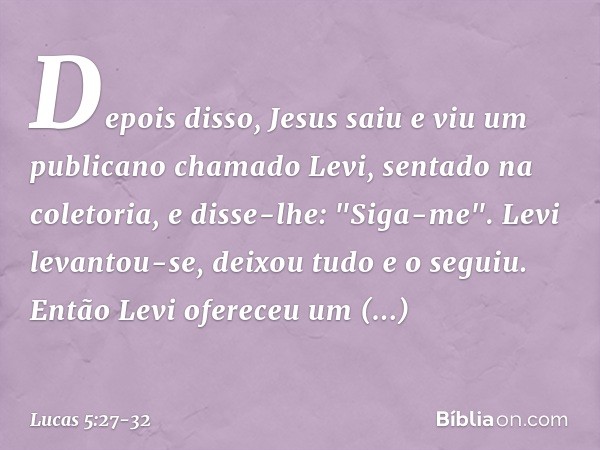 Depois disso, Jesus saiu e viu um publicano chamado Levi, sentado na coletoria, e disse-lhe: "Siga-me". Levi levantou-se, deixou tudo e o seguiu. Então Levi ofe