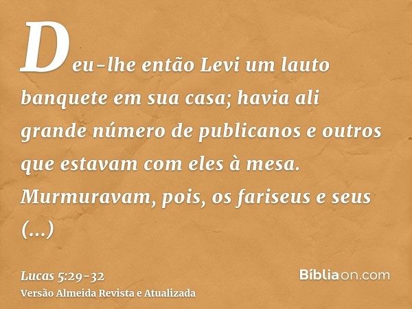 Deu-lhe então Levi um lauto banquete em sua casa; havia ali grande número de publicanos e outros que estavam com eles à mesa.Murmuravam, pois, os fariseus e seu