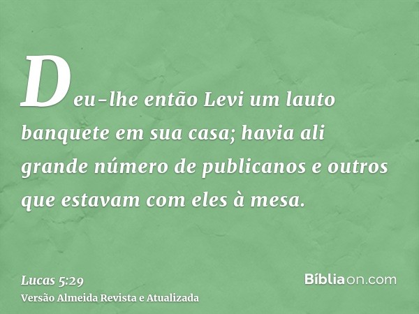 Deu-lhe então Levi um lauto banquete em sua casa; havia ali grande número de publicanos e outros que estavam com eles à mesa.