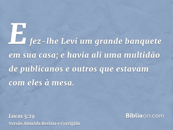E fez-lhe Levi um grande banquete em sua casa; e havia ali uma multidão de publicanos e outros que estavam com eles à mesa.