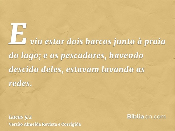 E viu estar dois barcos junto à praia do lago; e os pescadores, havendo descido deles, estavam lavando as redes.