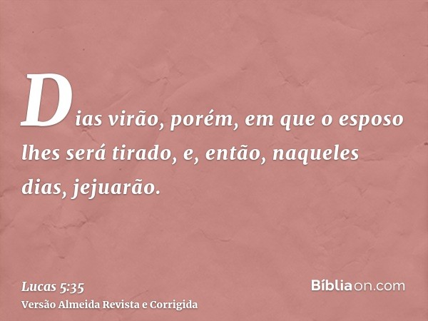 Dias virão, porém, em que o esposo lhes será tirado, e, então, naqueles dias, jejuarão.