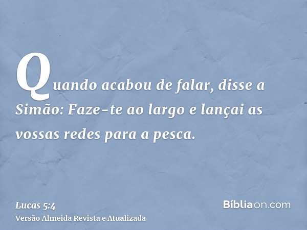 Quando acabou de falar, disse a Simão: Faze-te ao largo e lançai as vossas redes para a pesca.