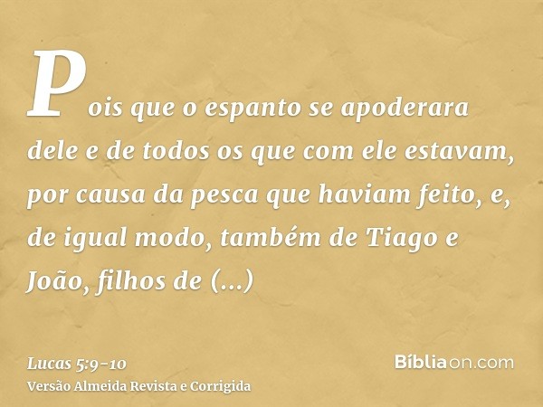 Pois que o espanto se apoderara dele e de todos os que com ele estavam, por causa da pesca que haviam feito,e, de igual modo, também de Tiago e João, filhos de 