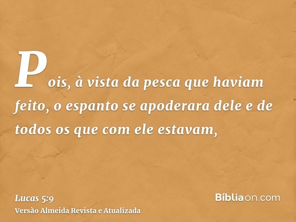 Pois, à vista da pesca que haviam feito, o espanto se apoderara dele e de todos os que com ele estavam,